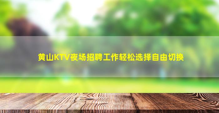 黄山KTV夜场招聘工作轻松选择自由切换